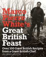 Marco Pierre White's Great British Feast Over 100 Delicious Recipes From A Great British Chef