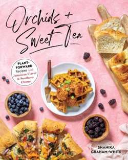 Orchids And Sweet Tea : Plant-Forward Recipes with Jamaican Flavor & Southern Charm