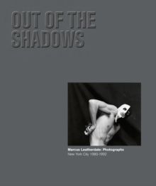 Out of the Shadows Marcus Leatherdale: Photographs New York City 1980-1992