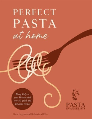 Perfect Pasta at Home : Bring Italy to your kitchen with over 80 quick and delicious recipes