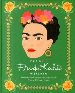 Pocket Frida Kahlo Wisdom Inspirational quotes and wise words from a legendary icon