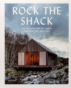 Rock the Shack The Architecture of Cabins, Cocoons and Hide-Outs