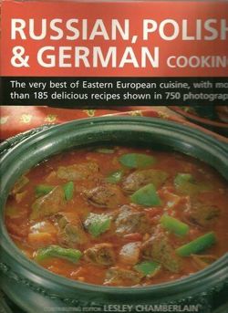 Russian, Polish & German Cooking The Very Best of Eastern European Cuisine, with More Than 185 Delicious Recipes Shown in 750 Photographs