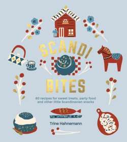 Scandi Bites : 60 Recipes for Sweet Treats, Party Food and Other Little Scandinavian Snacks