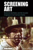 Screening Art Modernist Aesthetics and the Socialist Imaginary in East German Cinema