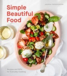 Simple Beautiful Food : Recipes and Riffs for Everyday Cooking A Cookbook