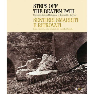 Steps Off the Beaten Path: Nineteenth Century Photographs of Rome and Its Environs