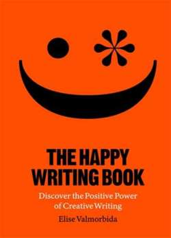 The Happy Writing Book : Discover the Positive Power of Creative Writing