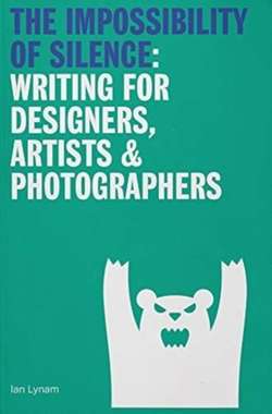 The Impossibility of Silence : Writing for Designers, Artists & Photographers