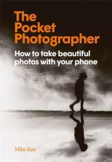 The Pocket Photographer : How to take beautiful photos with your phone by Mike Kus 