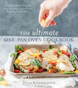 The Ultimate One-Pan Oven Cookbook Complete Meals Using Just Your Sheet Pan, Dutch Oven, Roasting Pan and More