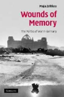 Wounds of Memory : The Politics of War in Germany